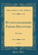 Buckinghamshire Parish Registers, Vol. 6: Marriages (Classic Reprint)