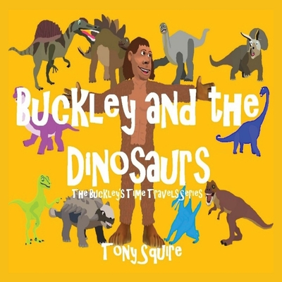 Buckley and the Dinosaurs: The Buckley's Time Travels Series - Squire, Tony