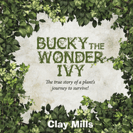 Bucky the Wonder Ivy: The True Story of a Plant's Journey to Survive! Volume 1