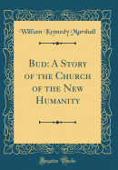 Bud: A Story of the Church of the New Humanity (Classic Reprint)
