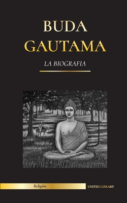 Buda Gautama: La Biograf?a - La vida, las enseanzas, el camino y la sabidur?a del Despertado (Budismo) - Library, United