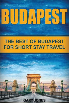 Budapest: The Best Of Budapest For Short Stay Travel - Jones, Gary, Dr.
