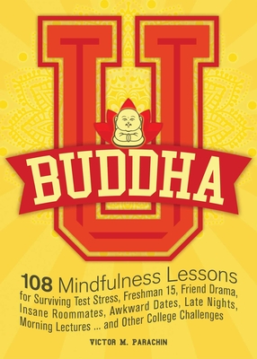 Buddha U: 108 Mindfulness Lessons for Surviving Test Stress, Freshman 15, Friend Drama, Insane Roommates, Awkward Dates, Late Nights, Morning Lectures...and Other College Challenges - Parachin, Victor M