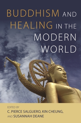 Buddhism and Healing in the Modern World - Salguero, C Pierce (Contributions by), and Cheung, Kin, Dr. (Contributions by), and Deane, Susannah, Dr. (Contributions by)