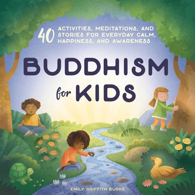 Buddhism for Kids: 40 Activities, Meditations, and Stories for Everyday Calm, Happiness, and Awareness - Burke, Emily Griffith