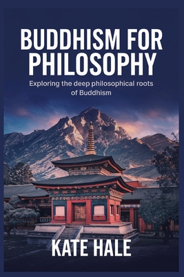 Buddhism for Philosophy: Exploring the Deep Philosophical Roots of Buddhism - Hale, Kate