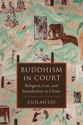 Buddhism in Court: Religion, Law, and Jurisdiction in China - Liu, Cuilan