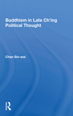 Buddhism In Late Ch'ing Political Thought - Chan, Sin-Wai
