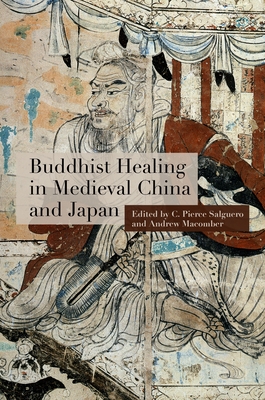 Buddhist Healing in Medieval China and Japan - Salguero, C Pierce (Contributions by), and Macomber, Andrew (Contributions by), and Andreeva, Anna (Contributions by)