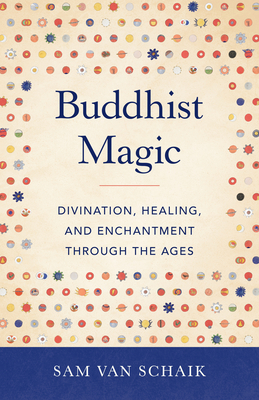 Buddhist Magic: Divination, Healing, and Enchantment Through the Ages - Van Schaik, Sam