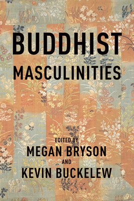 Buddhist Masculinities - Bryson, Megan (Editor), and Buckelew, Kevin (Editor), and Berkwitz, Stephen C. (Contributions by)