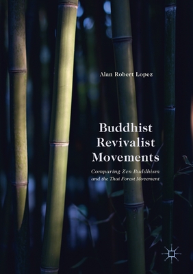 Buddhist Revivalist Movements: Comparing Zen Buddhism and the Thai Forest Movement - Lopez, Alan Robert