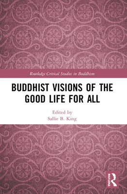 Buddhist Visions of the Good Life for All - King, Sallie B (Editor)