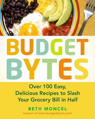 Budget Bytes: Over 100 Easy, Delicious Recipes to Slash Your Grocery Bill in Half: A Cookbook - Moncel, Beth