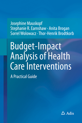 Budget-Impact Analysis of Health Care Interventions: A Practical Guide - Mauskopf, Josephine, and Earnshaw, Stephanie R, and Brogan, Anita