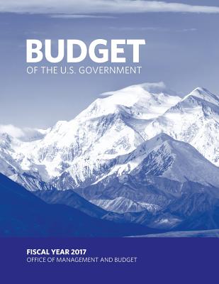 Budget of the U.S. Government: Fiscal Year 2017 - Office of Management and Budget, and Penny Hill Press (Editor), and Executive Office of the President