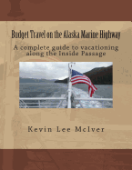 Budget Travel on the Alaska Marine Highway: A Complete Guide to Vacationing Along the Inside Passage