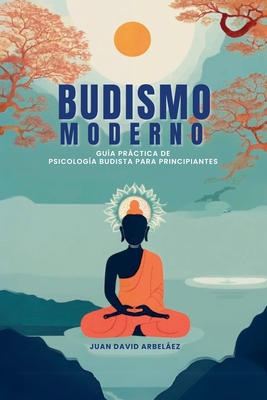 Budismo Moderno: Gu?a Prctica De Psicolog?a Budista Para Principiantes - Arbelaez, Juan David