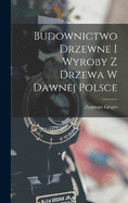 Budownictwo Drzewne I Wyroby Z Drzewa W Dawnej Polsce