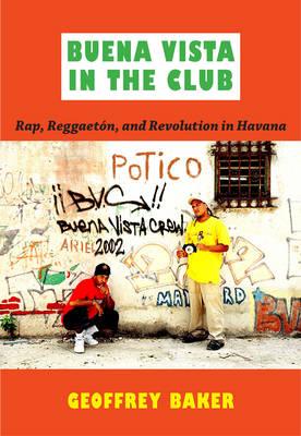 Buena Vista in the Club: Rap, Reggaetn, and Revolution in Havana - Baker, Geoffrey