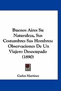 Buenos Aires Su Naturaleza, Sus Costumbres Sus Hombres: Observaciones de Un Viajero Desocupado (1890)