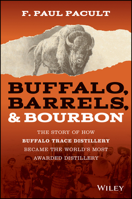 Buffalo, Barrels, and Bourbon: The Story of How Buffalo Trace Distillery Became the World's Most Awarded Distillery - Pacult, F Paul