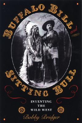 Buffalo Bill and Sitting Bull: Inventing the Wild West - Bridger, Bobby