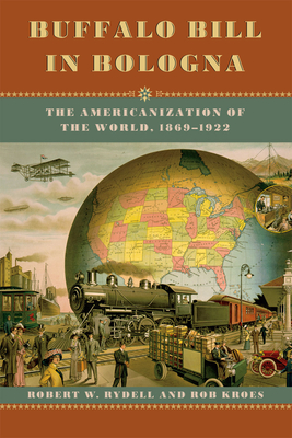 Buffalo Bill in Bologna: The Americanization of the World, 1869-1922 - Rydell, Robert W., and Kroes, Rob