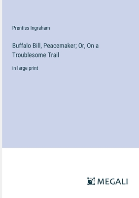 Buffalo Bill, Peacemaker; Or, On a Troublesome Trail: in large print - Ingraham, Prentiss