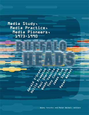 Buffalo Heads: Media Study, Media Practice, Media Pioneers, 1973-1990 - Vasulka, Woody (Editor), and Weibel, Peter (Editor)