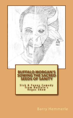 Buffalo Morgan's Sowing the Sacred Seeds of Sanity: Sick & Funny Comedy from Buffalo's Vegas Show - Hemmerle, Barry, and Lignor, Amy (Editor)