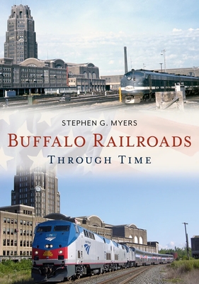 Buffalo Railroads Through Time - Myers, Stephen G