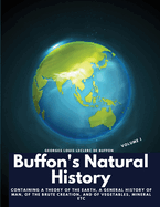 Buffon's Natural History, Volume I: Containing a Theory of the Earth, a General History of Man, of the Brute Creation, and of Vegetables, Mineral etc