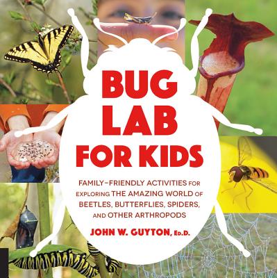 Bug Lab for Kids: Family-Friendly Activities for Exploring the Amazing World of Beetles, Butterflies, Spiders, and Other Arthropods - Guyton, John W., Ed.D.