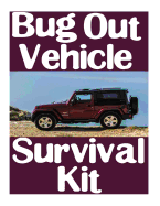 Bug Out Vehicle Survival Kit: A Step-By-Step Beginner's Guide on How to Assemble a Complete Survival Kit for Your Bug Out Vehicle