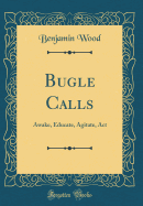 Bugle Calls: Awake, Educate, Agitate, ACT (Classic Reprint)