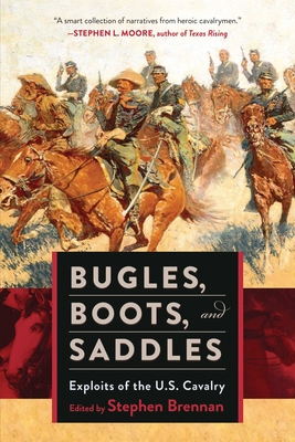 Bugles, Boots, and Saddles: Exploits of the U.S. Cavalry - Brennan, Stephen (Editor)