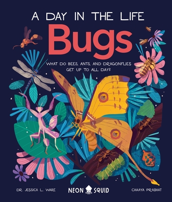 Bugs (a Day in the Life): What Do Bees, Ants, and Dragonflies Get Up to All Day? - Ware, Jessica L, Dr., and Neon Squid