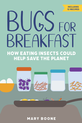 Bugs for Breakfast: How Eating Insects Could Help Save the Planet - Boone, Mary