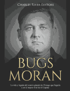 Bugs Moran: La vida y legado del notorio gnster de Chicago que llegar?a a ser el mayor rival de Al Capone