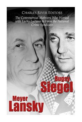 Bugsy Siegel and Meyer Lansky: The Controversial Mobsters Who Worked with Lucky Luciano to Form the National Crime Syndicate - Charles River