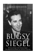 Bugsy Siegel: The Life and Legacy of the Notorious Gangster Who Helped Develop Murder, Inc. and the Las Vegas Strip