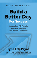 Build A Better Day For Success: Positive Affirmations and Daily Inspiration to Unleash Your Full Potential