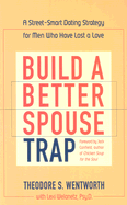 Build a Better Spouse Trap: A Street-Smart Dating Strategy for Men Who Have Lost a Love