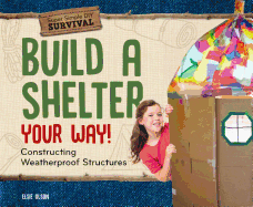 Build a Shelter Your Way!: Constructing Weatherproof Structures