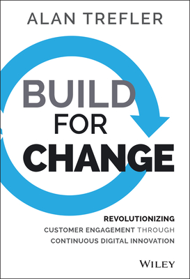 Build for Change: Revolutionizing Customer Engagement through Continuous Digital Innovation - Trefler, Alan