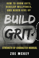 Build Grit: How to Grow Guts, Develop Willpower, and Never Give Up - Strength of Character Manual