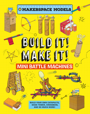 Build It! Make It! Mini Battle Machines: Makerspace Models. Build Your Own Catapults, Siege Tower, Crossbow, and So Much More! - Ives, Rob, Mr.