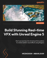 Build Stunning Real-time VFX with Unreal Engine 5: Start your journey into Unreal particle systems to create realistic visual effects using Niagara