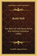 Build Well: The Basis of Individual, Home, and National Elevation (1885)